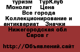 1.1) туризм : ТурКлуб “Монолит“ › Цена ­ 190 - Все города Коллекционирование и антиквариат » Значки   . Нижегородская обл.,Саров г.